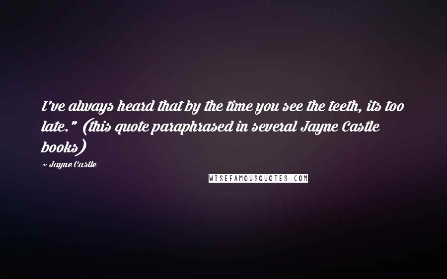 Jayne Castle Quotes: I've always heard that by the time you see the teeth, its too late." (this quote paraphrased in several Jayne Castle books)