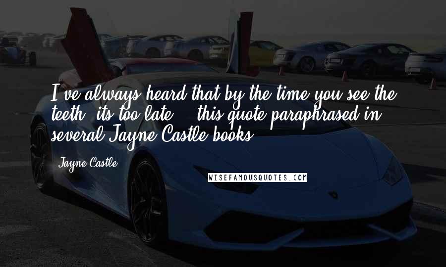 Jayne Castle Quotes: I've always heard that by the time you see the teeth, its too late." (this quote paraphrased in several Jayne Castle books)
