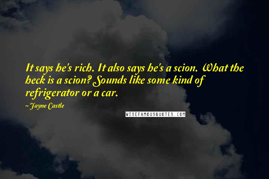 Jayne Castle Quotes: It says he's rich. It also says he's a scion. What the heck is a scion? Sounds like some kind of refrigerator or a car.