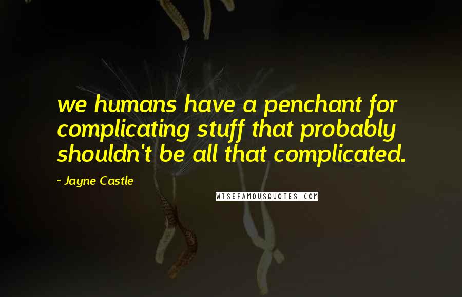 Jayne Castle Quotes: we humans have a penchant for complicating stuff that probably shouldn't be all that complicated.