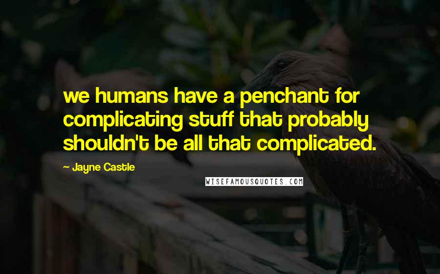 Jayne Castle Quotes: we humans have a penchant for complicating stuff that probably shouldn't be all that complicated.