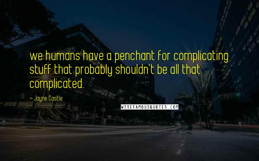 Jayne Castle Quotes: we humans have a penchant for complicating stuff that probably shouldn't be all that complicated.