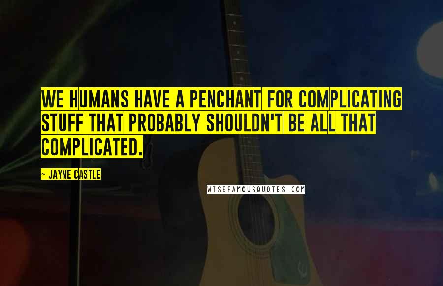 Jayne Castle Quotes: we humans have a penchant for complicating stuff that probably shouldn't be all that complicated.