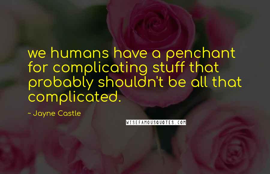 Jayne Castle Quotes: we humans have a penchant for complicating stuff that probably shouldn't be all that complicated.