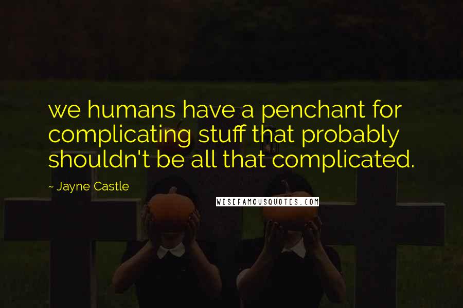 Jayne Castle Quotes: we humans have a penchant for complicating stuff that probably shouldn't be all that complicated.