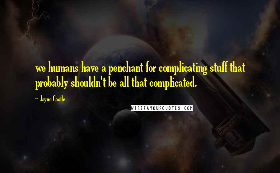 Jayne Castle Quotes: we humans have a penchant for complicating stuff that probably shouldn't be all that complicated.