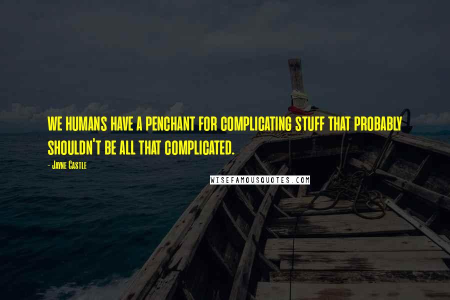 Jayne Castle Quotes: we humans have a penchant for complicating stuff that probably shouldn't be all that complicated.