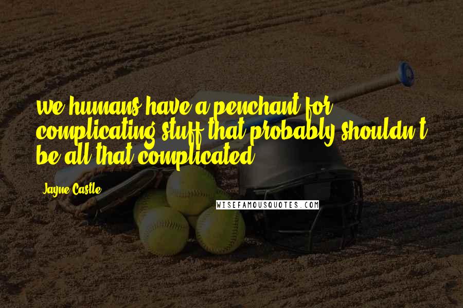 Jayne Castle Quotes: we humans have a penchant for complicating stuff that probably shouldn't be all that complicated.