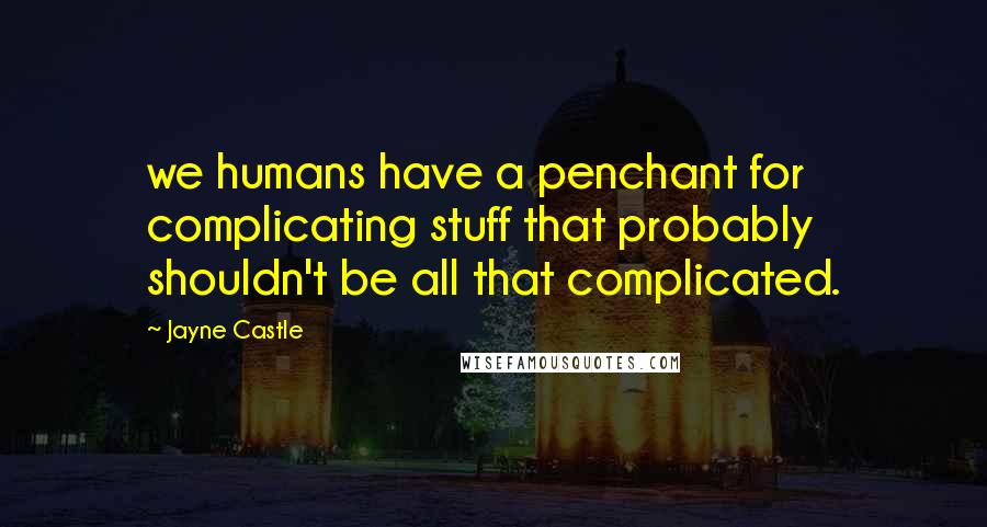 Jayne Castle Quotes: we humans have a penchant for complicating stuff that probably shouldn't be all that complicated.