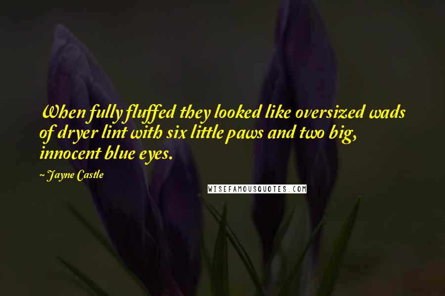 Jayne Castle Quotes: When fully fluffed they looked like oversized wads of dryer lint with six little paws and two big, innocent blue eyes.