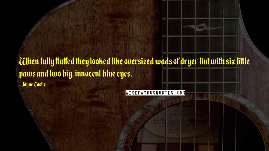 Jayne Castle Quotes: When fully fluffed they looked like oversized wads of dryer lint with six little paws and two big, innocent blue eyes.