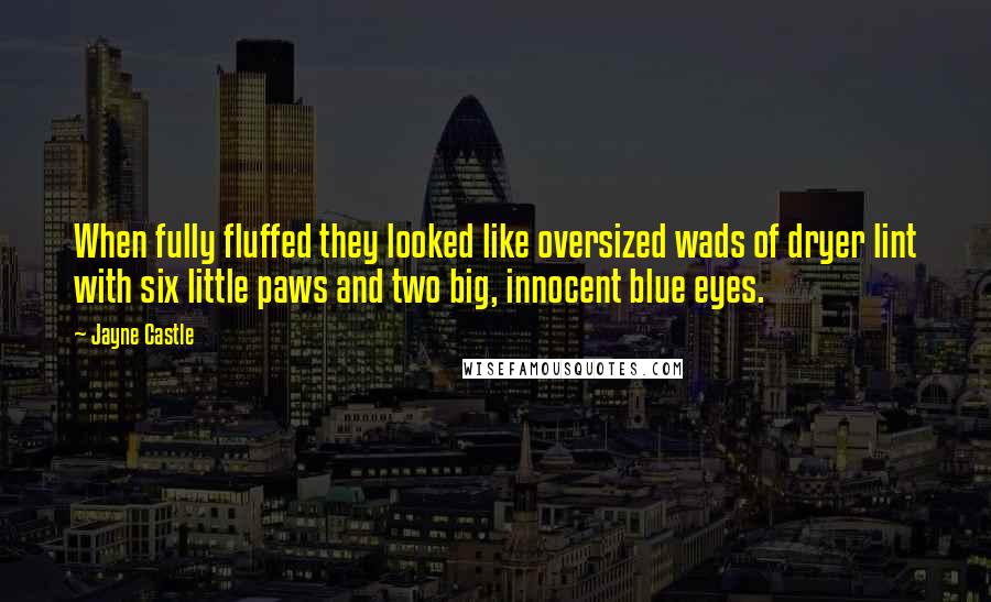 Jayne Castle Quotes: When fully fluffed they looked like oversized wads of dryer lint with six little paws and two big, innocent blue eyes.