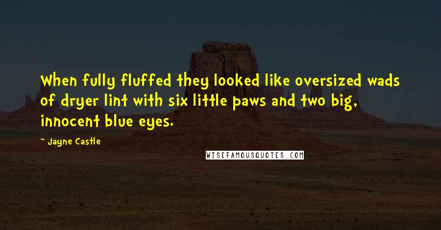 Jayne Castle Quotes: When fully fluffed they looked like oversized wads of dryer lint with six little paws and two big, innocent blue eyes.