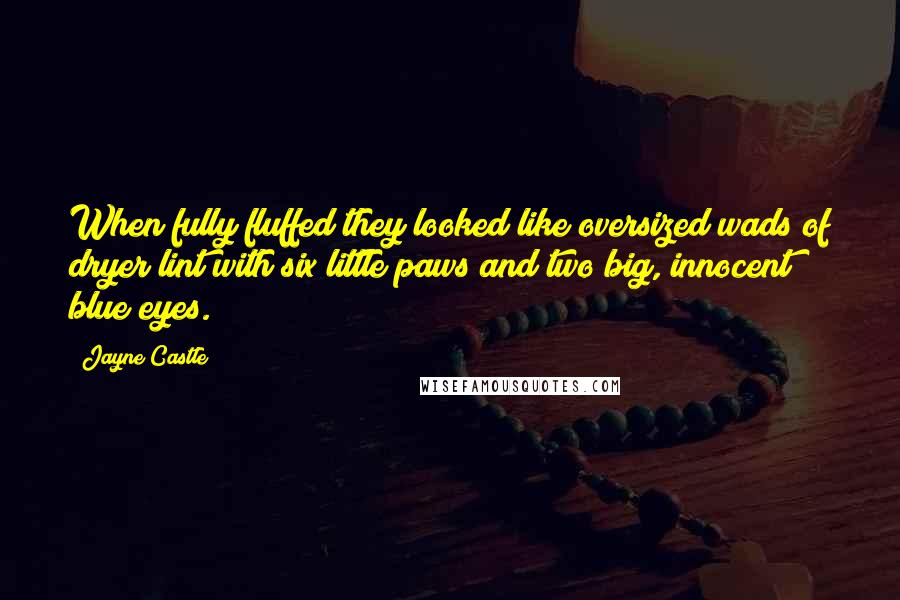 Jayne Castle Quotes: When fully fluffed they looked like oversized wads of dryer lint with six little paws and two big, innocent blue eyes.