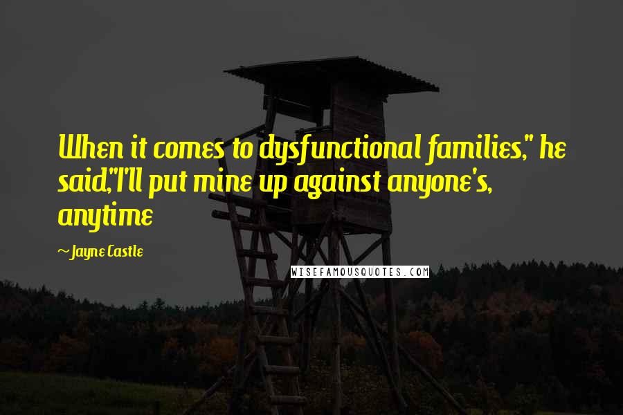 Jayne Castle Quotes: When it comes to dysfunctional families," he said,"I'll put mine up against anyone's, anytime