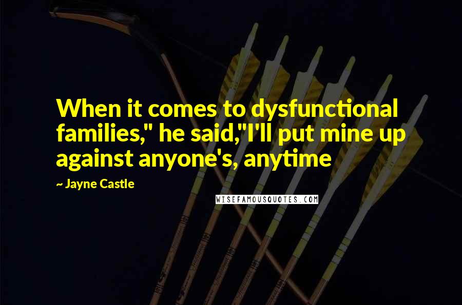 Jayne Castle Quotes: When it comes to dysfunctional families," he said,"I'll put mine up against anyone's, anytime