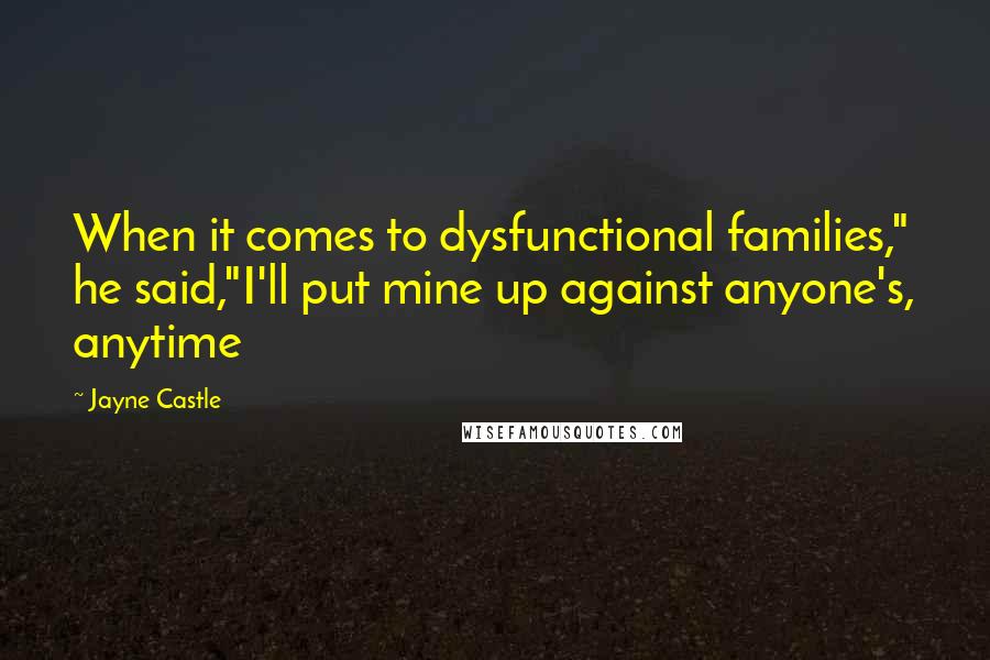 Jayne Castle Quotes: When it comes to dysfunctional families," he said,"I'll put mine up against anyone's, anytime