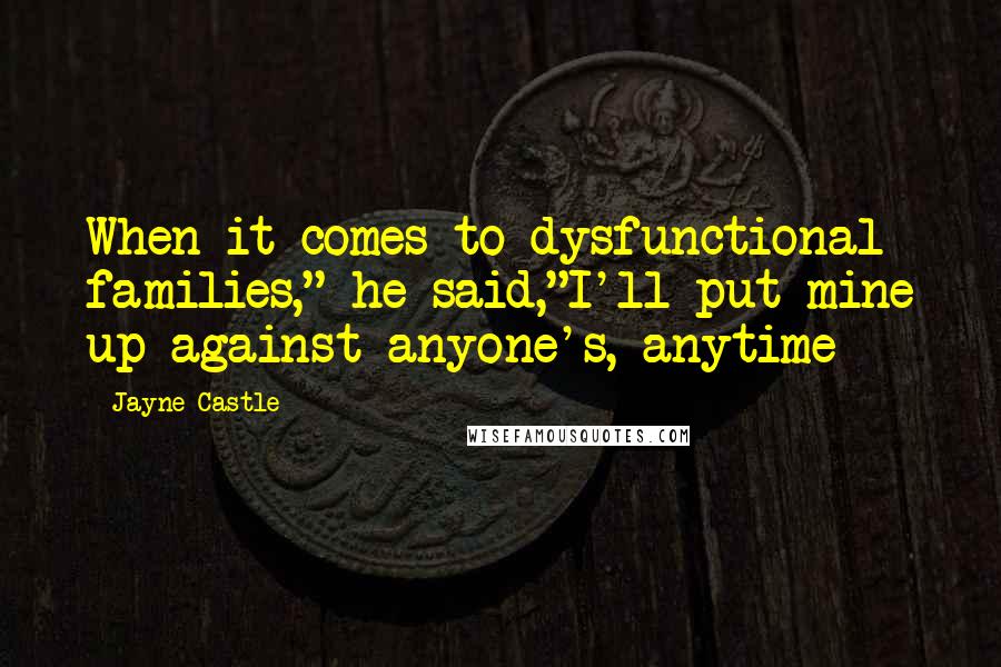 Jayne Castle Quotes: When it comes to dysfunctional families," he said,"I'll put mine up against anyone's, anytime