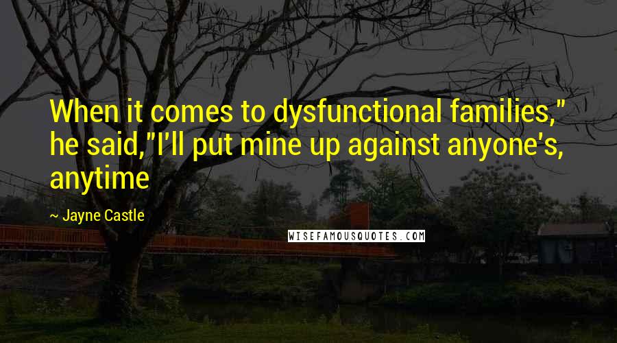 Jayne Castle Quotes: When it comes to dysfunctional families," he said,"I'll put mine up against anyone's, anytime