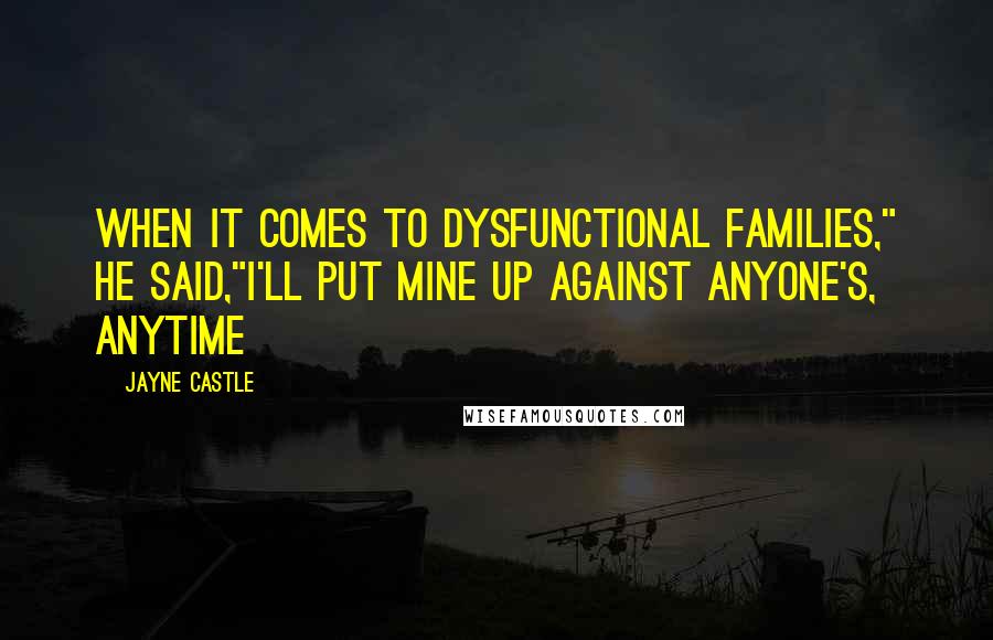 Jayne Castle Quotes: When it comes to dysfunctional families," he said,"I'll put mine up against anyone's, anytime