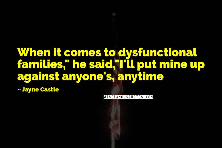 Jayne Castle Quotes: When it comes to dysfunctional families," he said,"I'll put mine up against anyone's, anytime