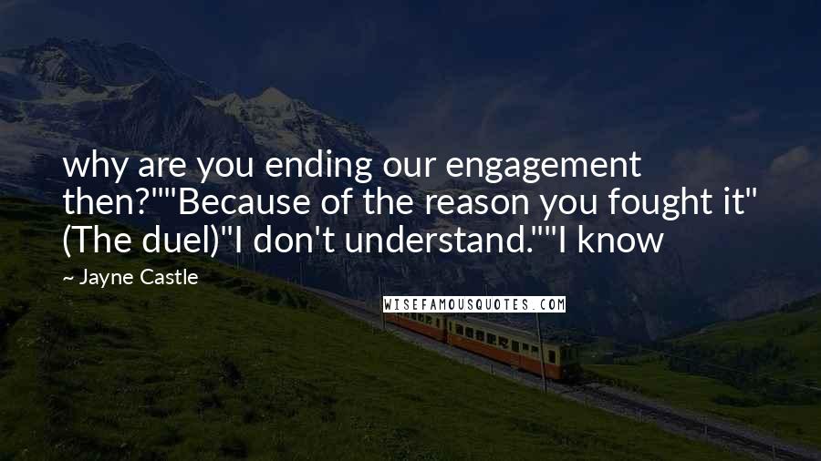 Jayne Castle Quotes: why are you ending our engagement then?""Because of the reason you fought it" (The duel)"I don't understand.""I know