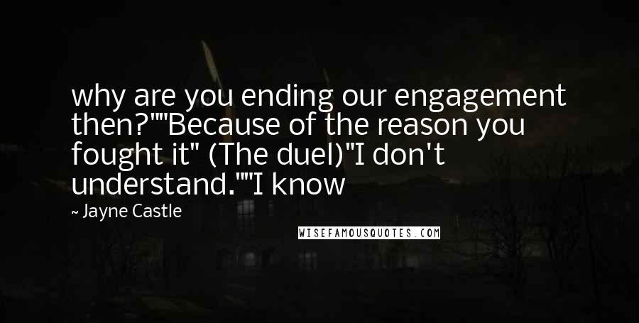 Jayne Castle Quotes: why are you ending our engagement then?""Because of the reason you fought it" (The duel)"I don't understand.""I know