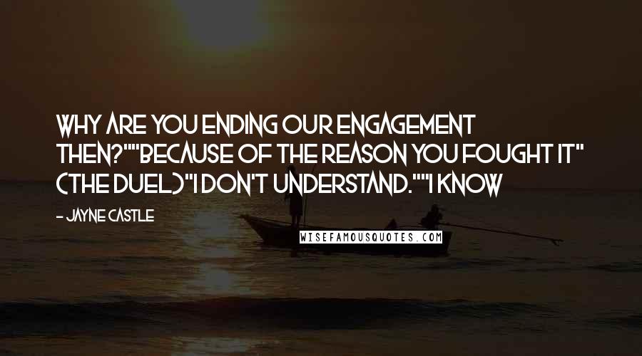 Jayne Castle Quotes: why are you ending our engagement then?""Because of the reason you fought it" (The duel)"I don't understand.""I know