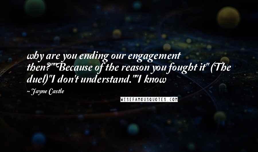 Jayne Castle Quotes: why are you ending our engagement then?""Because of the reason you fought it" (The duel)"I don't understand.""I know