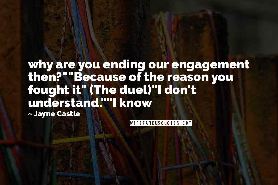 Jayne Castle Quotes: why are you ending our engagement then?""Because of the reason you fought it" (The duel)"I don't understand.""I know