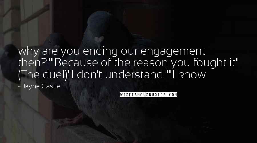 Jayne Castle Quotes: why are you ending our engagement then?""Because of the reason you fought it" (The duel)"I don't understand.""I know