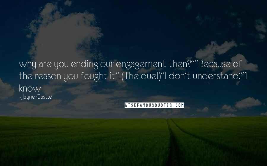 Jayne Castle Quotes: why are you ending our engagement then?""Because of the reason you fought it" (The duel)"I don't understand.""I know