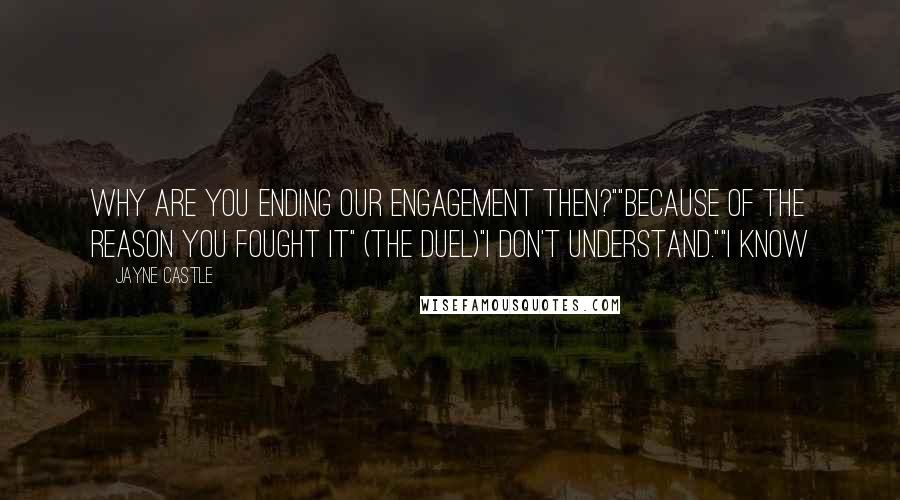 Jayne Castle Quotes: why are you ending our engagement then?""Because of the reason you fought it" (The duel)"I don't understand.""I know