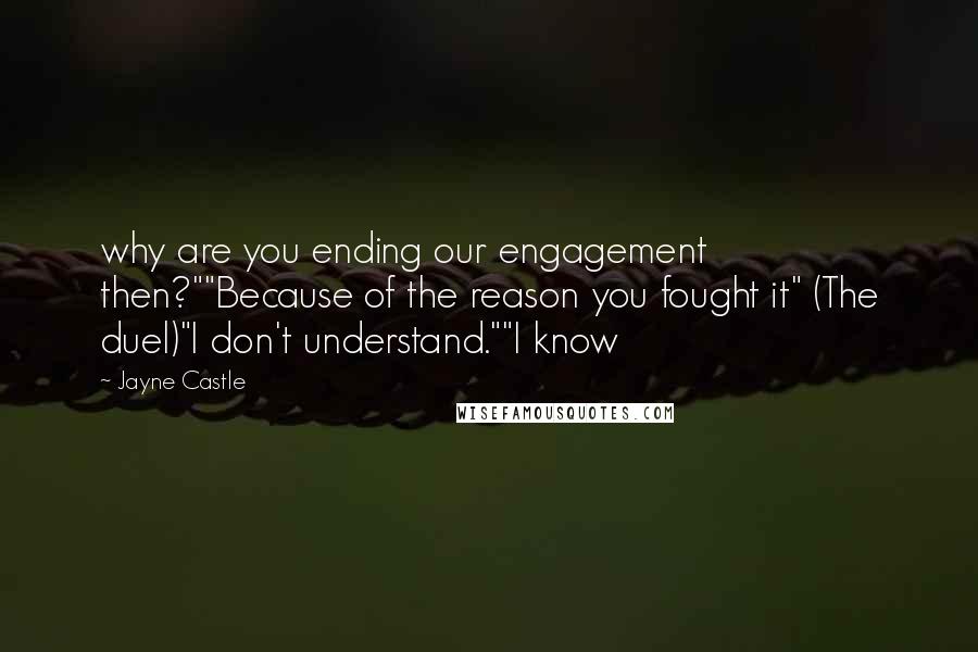 Jayne Castle Quotes: why are you ending our engagement then?""Because of the reason you fought it" (The duel)"I don't understand.""I know