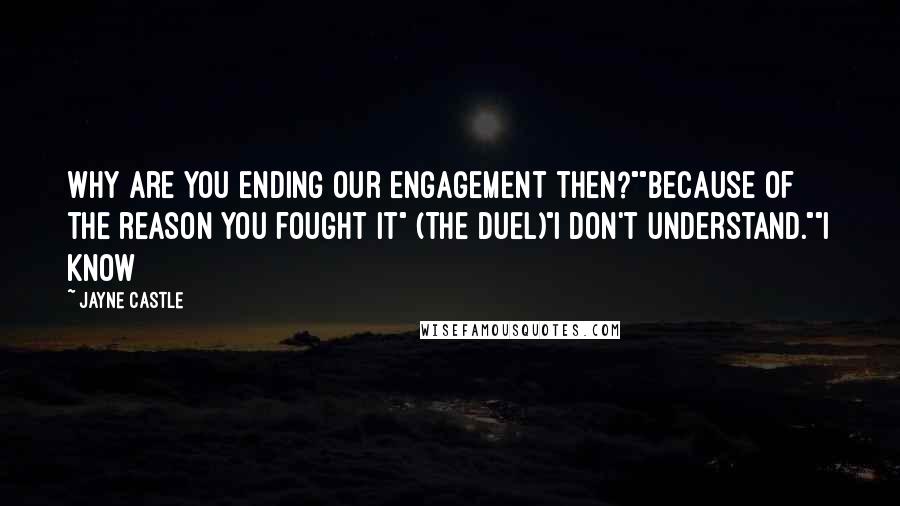 Jayne Castle Quotes: why are you ending our engagement then?""Because of the reason you fought it" (The duel)"I don't understand.""I know