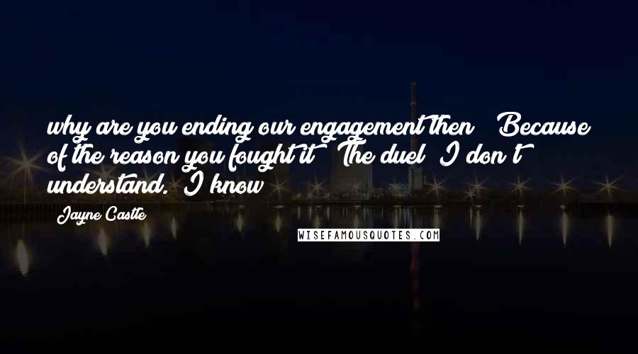 Jayne Castle Quotes: why are you ending our engagement then?""Because of the reason you fought it" (The duel)"I don't understand.""I know