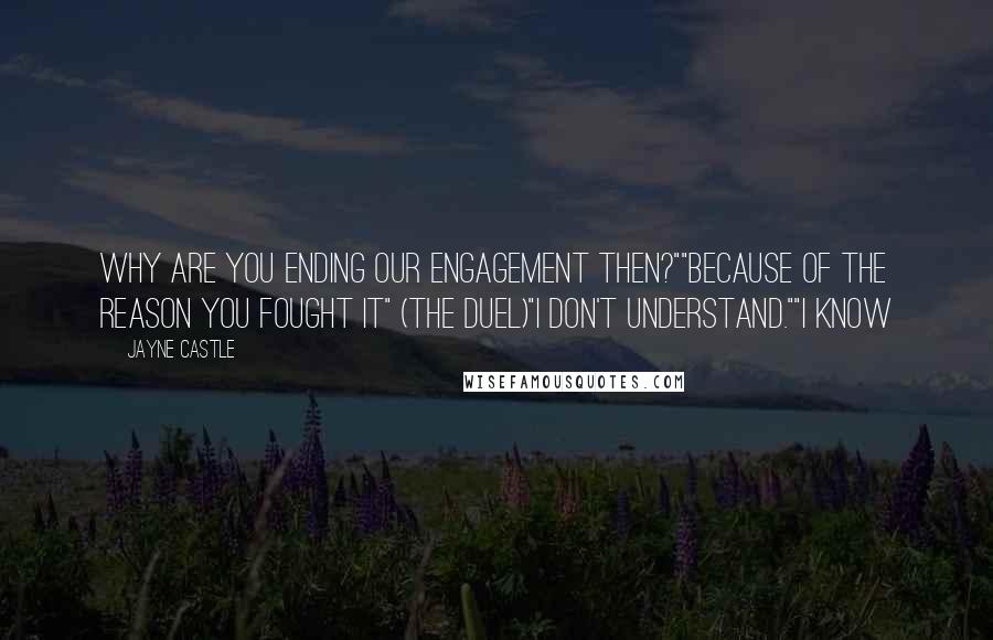 Jayne Castle Quotes: why are you ending our engagement then?""Because of the reason you fought it" (The duel)"I don't understand.""I know