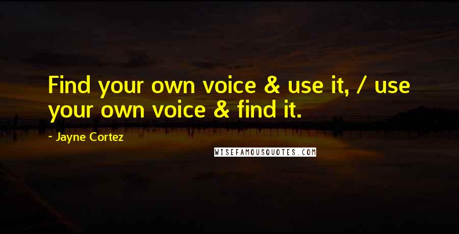 Jayne Cortez Quotes: Find your own voice & use it, / use your own voice & find it.