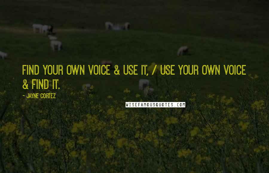 Jayne Cortez Quotes: Find your own voice & use it, / use your own voice & find it.