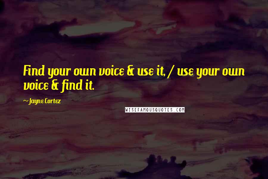 Jayne Cortez Quotes: Find your own voice & use it, / use your own voice & find it.