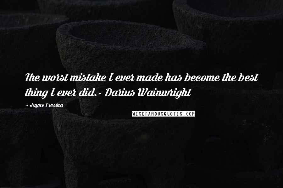 Jayne Fresina Quotes: The worst mistake I ever made has become the best thing I ever did.- Darius Wainwright
