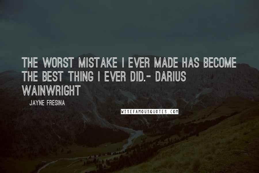 Jayne Fresina Quotes: The worst mistake I ever made has become the best thing I ever did.- Darius Wainwright