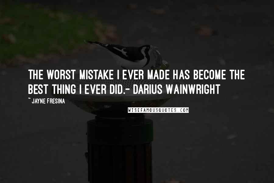 Jayne Fresina Quotes: The worst mistake I ever made has become the best thing I ever did.- Darius Wainwright