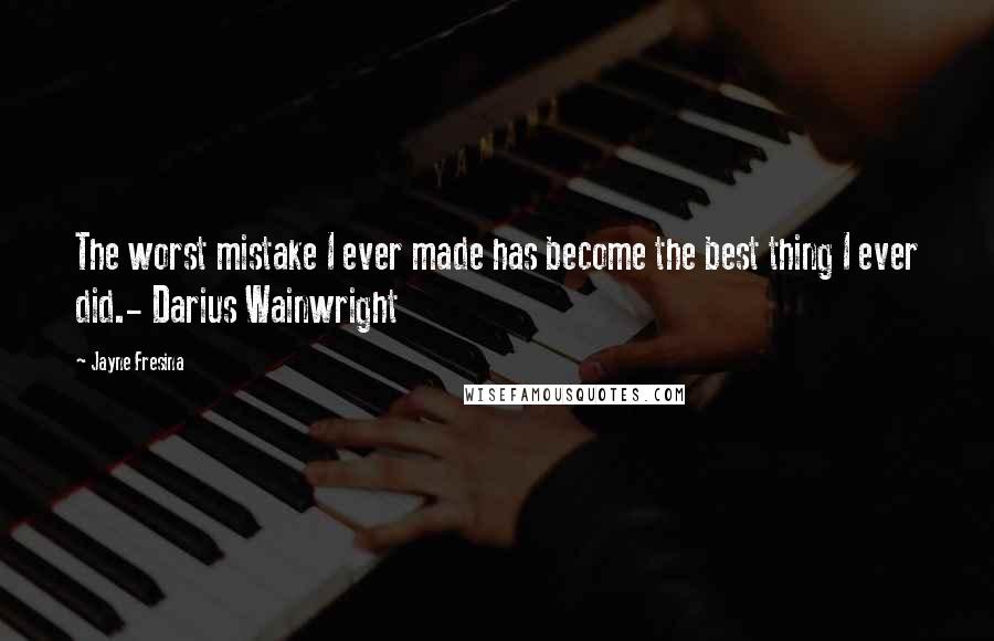 Jayne Fresina Quotes: The worst mistake I ever made has become the best thing I ever did.- Darius Wainwright