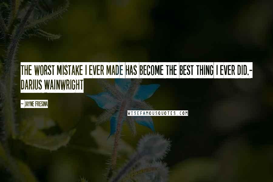 Jayne Fresina Quotes: The worst mistake I ever made has become the best thing I ever did.- Darius Wainwright