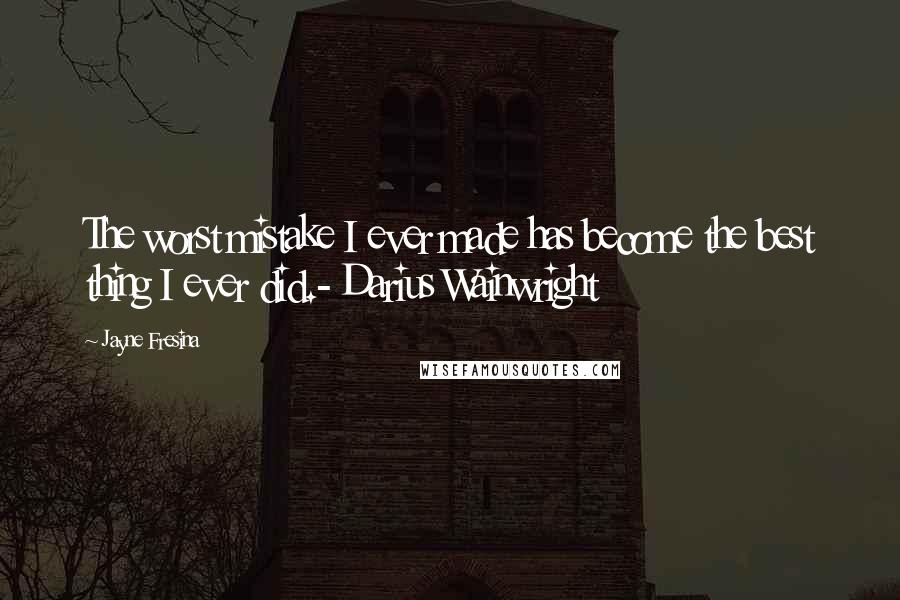 Jayne Fresina Quotes: The worst mistake I ever made has become the best thing I ever did.- Darius Wainwright