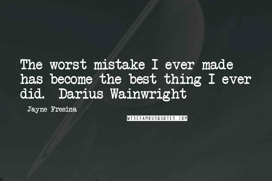 Jayne Fresina Quotes: The worst mistake I ever made has become the best thing I ever did.- Darius Wainwright