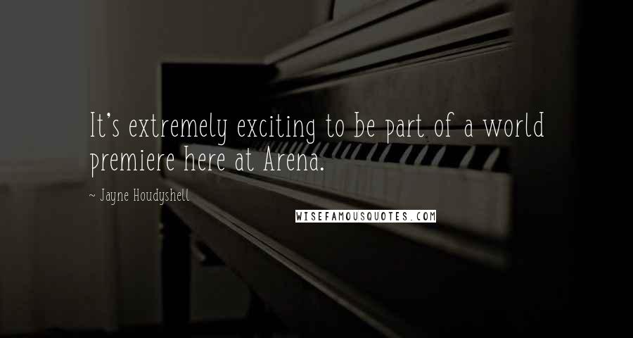 Jayne Houdyshell Quotes: It's extremely exciting to be part of a world premiere here at Arena.