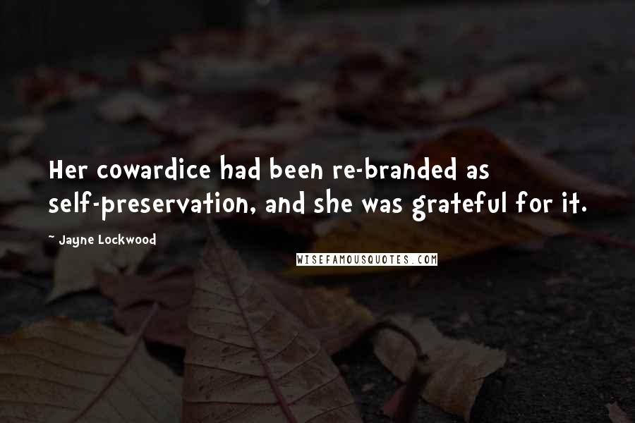 Jayne Lockwood Quotes: Her cowardice had been re-branded as self-preservation, and she was grateful for it.