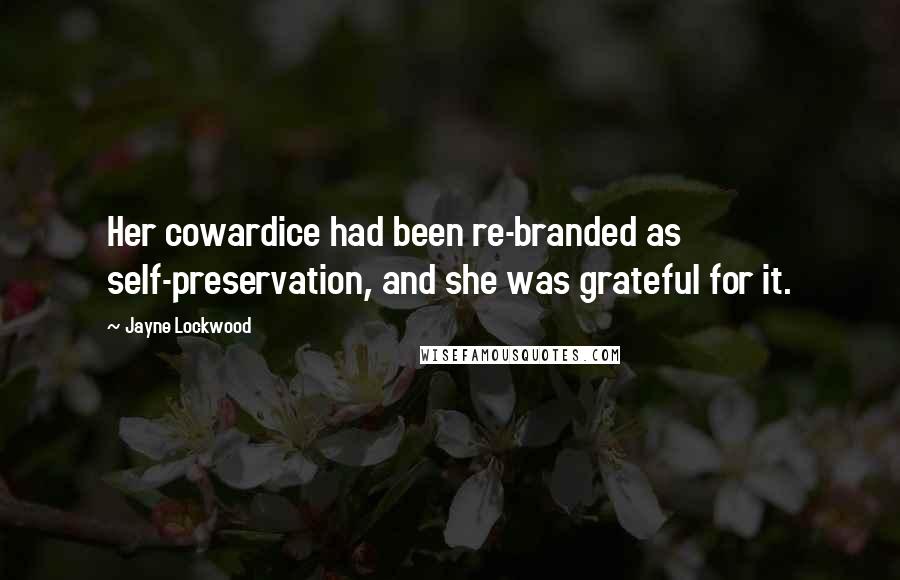 Jayne Lockwood Quotes: Her cowardice had been re-branded as self-preservation, and she was grateful for it.